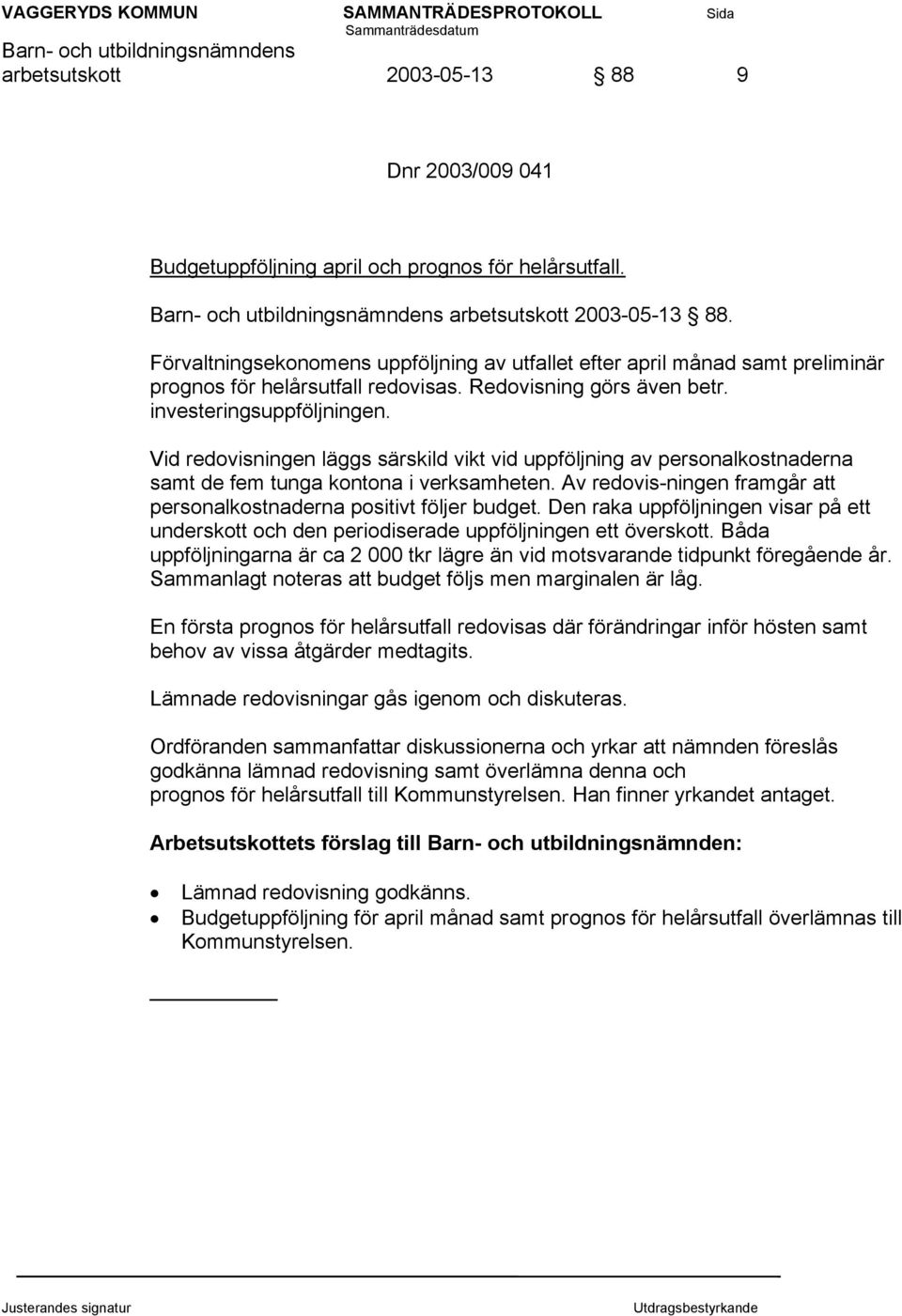 Vid redovisningen läggs särskild vikt vid uppföljning av personalkostnaderna samt de fem tunga kontona i verksamheten. Av redovis-ningen framgår att personalkostnaderna positivt följer budget.