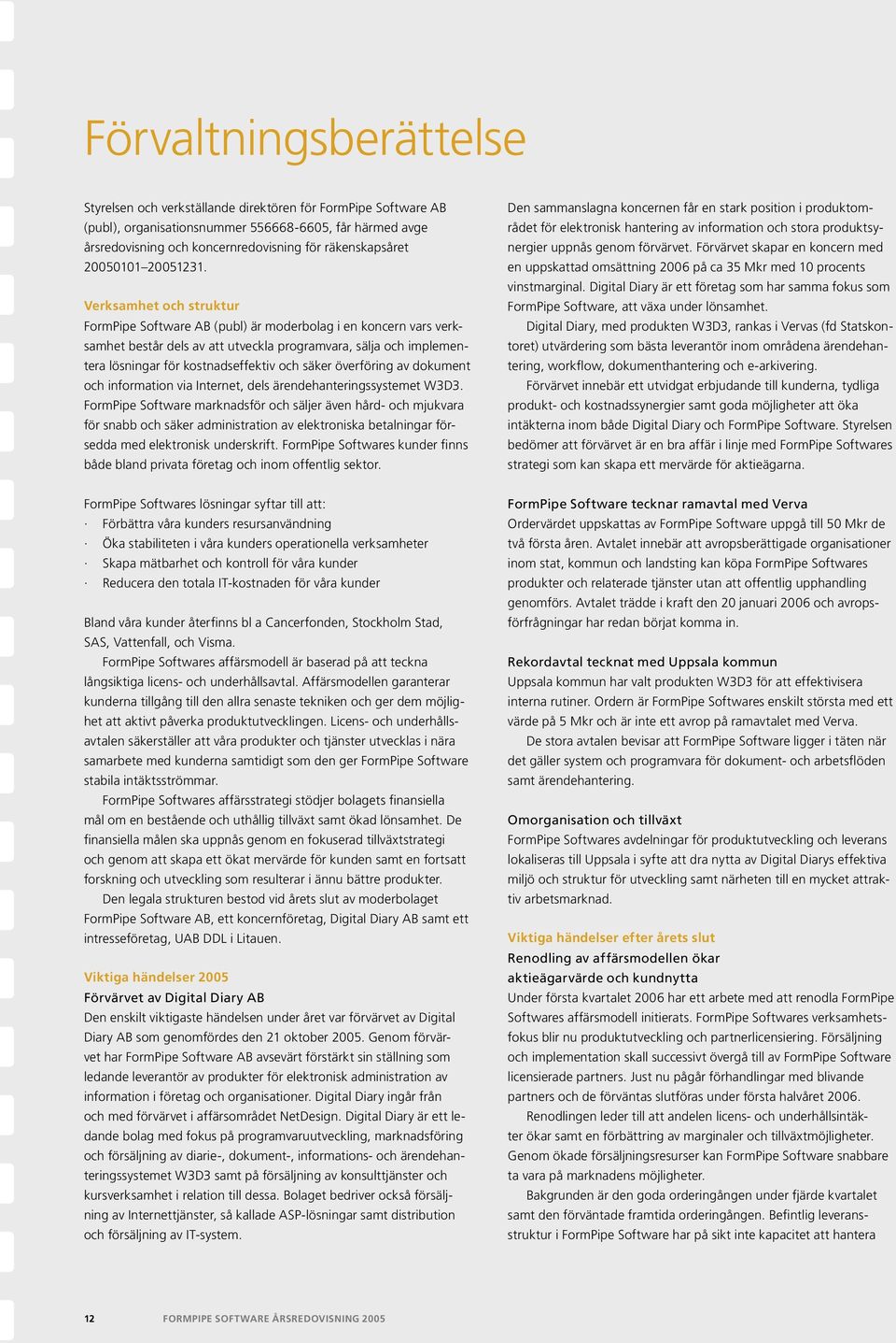 Verksamhet och struktur FormPipe Software AB (publ) är moderbolag i en koncern vars verksamhet består dels av att utveckla programvara, sälja och implementera lösningar för kostnadseffektiv och säker
