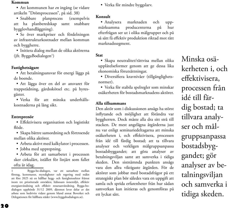 ByggaBodialogen 1 ) Fastighetsägare Att betalningsansvar för energi läggs på de boende. Att lägga över en del av ansvaret för trappstädning, gårdsskötsel etc. på hyresgäster.