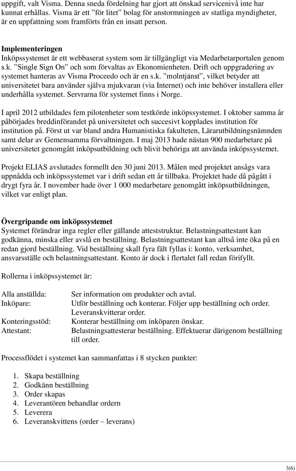 Implementeringen Inköpssystemet är ett webbaserat system som är tillgängligt via Medarbetarportalen genom s.k. Single Sign On och som förvaltas av Ekonomienheten.