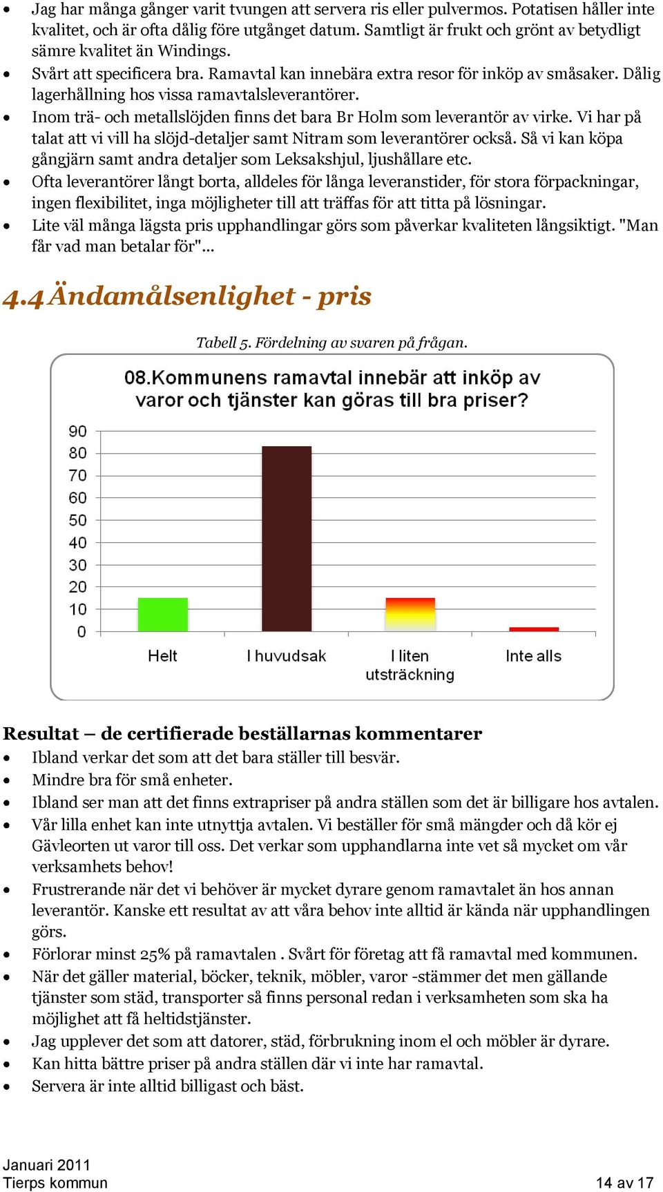 Dålig lagerhållning hos vissa ramavtalsleverantörer. Inom trä- och metallslöjden finns det bara Br Holm som leverantör av virke.