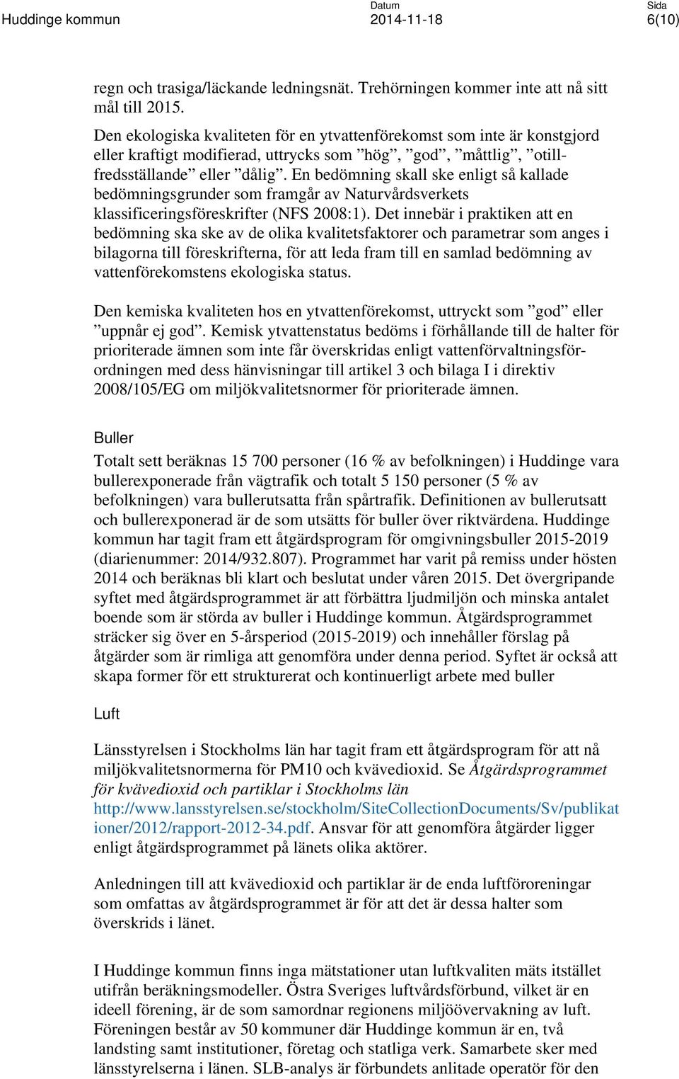 En bedömning skall ske enligt så kallade bedömningsgrunder som framgår av Naturvårdsverkets klassificeringsföreskrifter (NFS 2008:1).