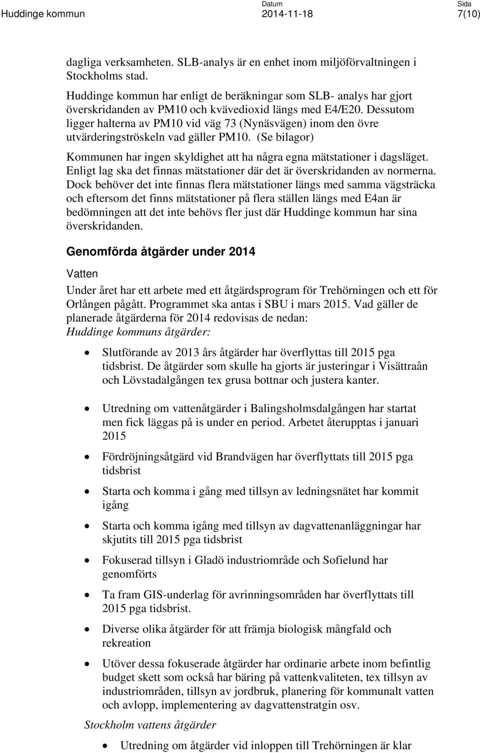 Dessutom ligger halterna av PM10 vid väg 73 (Nynäsvägen) inom den övre utvärderingströskeln vad gäller PM10. (Se bilagor) Kommunen har ingen skyldighet att ha några egna mätstationer i dagsläget.