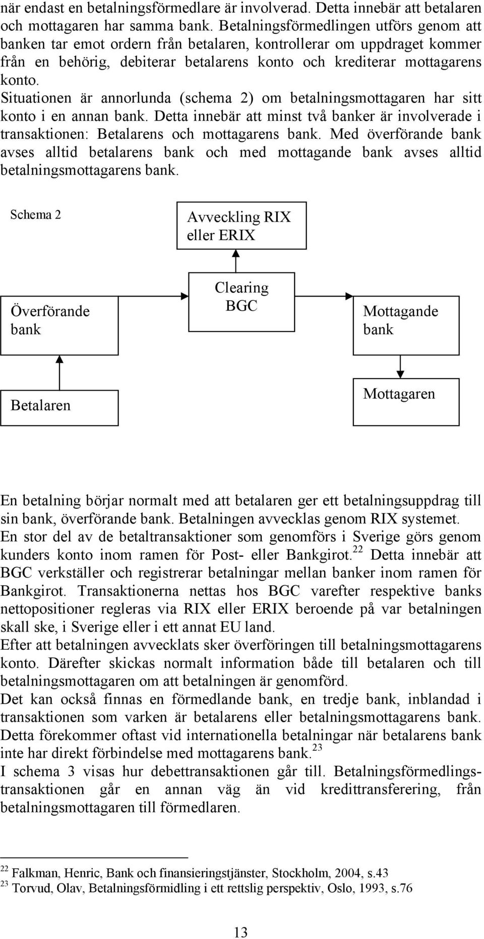 Situationen är annorlunda (schema 2) om betalningsmottagaren har sitt konto i en annan bank. Detta innebär att minst två banker är involverade i transaktionen: Betalarens och mottagarens bank.