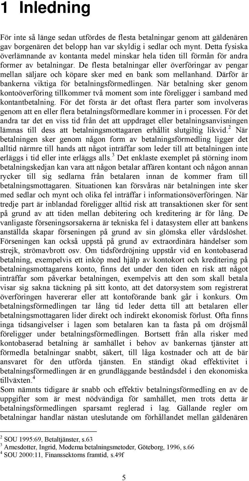 De flesta betalningar eller överföringar av pengar mellan säljare och köpare sker med en bank som mellanhand. Därför är bankerna viktiga för betalningsförmedlingen.