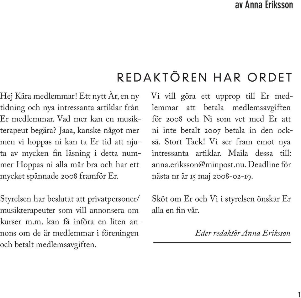 Styrelsen har beslutat att privatpersoner/ musikterapeuter som vill annonsera om kurser m.m. kan få införa en liten annons om de är medlemmar i föreningen och betalt medlemsavgiften.