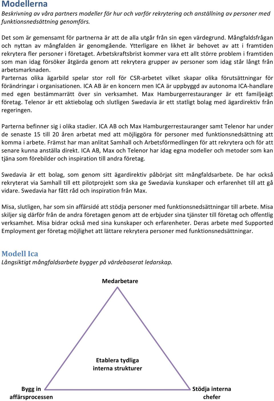 Ytterligare en likhet är behovet av att i framtiden rekrytera fler personer i företaget.