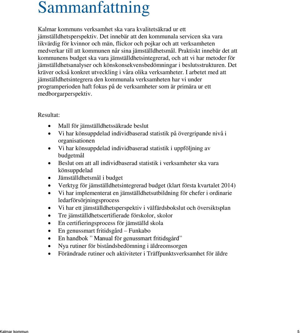 Praktiskt innebär det att kommunens budget ska vara jämställdhetsintegrerad, och att vi har metoder för jämställdhetsanalyser och könskonsekvensbedömningar i beslutsstrukturen.