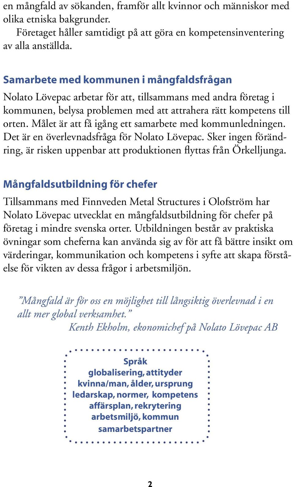 Målet är att få igång ett samarbete med kommunledningen. Det är en överlevnadsfråga för Nolato Lövepac. Sker ingen förändring, är risken uppenbar att produktionen flyttas från Örkelljunga.