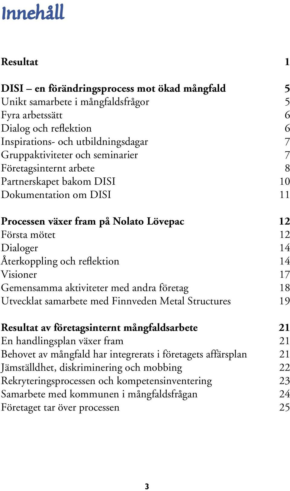 Visioner 17 Gemensamma aktiviteter med andra företag 18 Utvecklat samarbete med Finnveden Metal Structures 19 Resultat av företagsinternt mångfaldsarbete 21 En handlingsplan växer fram 21 Behovet av