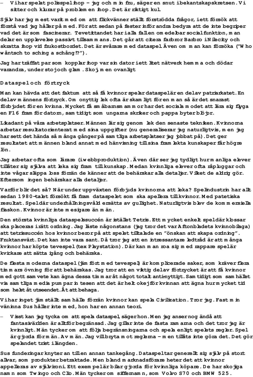 För att sedan på fester inför andra bedyra att de inte begriper vad det är som fascinerar. Tevetittandet har i alla fall en omedelbar social funktion, man delar en upplevelse passivt tillsammans.