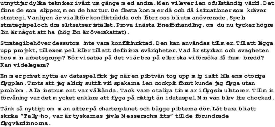 Prova i nästa löneförhandling, om du nu tycker högre lön är något att ha (hög lön är överskattat). Strategi behöver dessutom inte vara konflitinriktad. Den kan användas till mer.