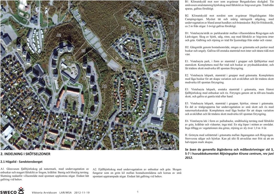 Röj för fritidsstråk, ca 2 m från stigar. I övrigt gallras försiktigt. A2 E2 1. Vistelseyta/stråk av parkkaraktär mellan villaområdena Ringvägen och Lärkvägen.