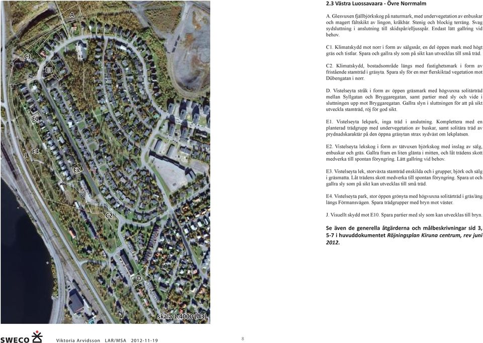 Spara och gallra sly som på sikt kan utvecklas till små träd. C2. Klimatskydd, bostadsområde längs med fastighetsmark i form av fristående stamträd i gräsyta.