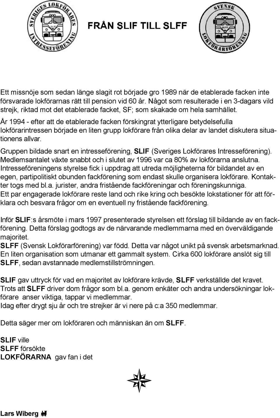 År 1994 - efter att de etablerade facken förskingrat ytterligare betydelsefulla lokförarintressen började en liten grupp lokförare från olika delar av landet diskutera situationens allvar.