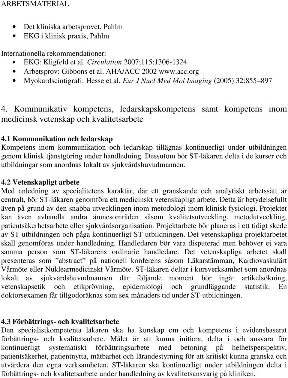 1 Kommunikation och ledarskap Kompetens inom kommunikation och ledarskap tillägnas kontinuerligt under utbildningen genom klinisk tjänstgöring under handledning.