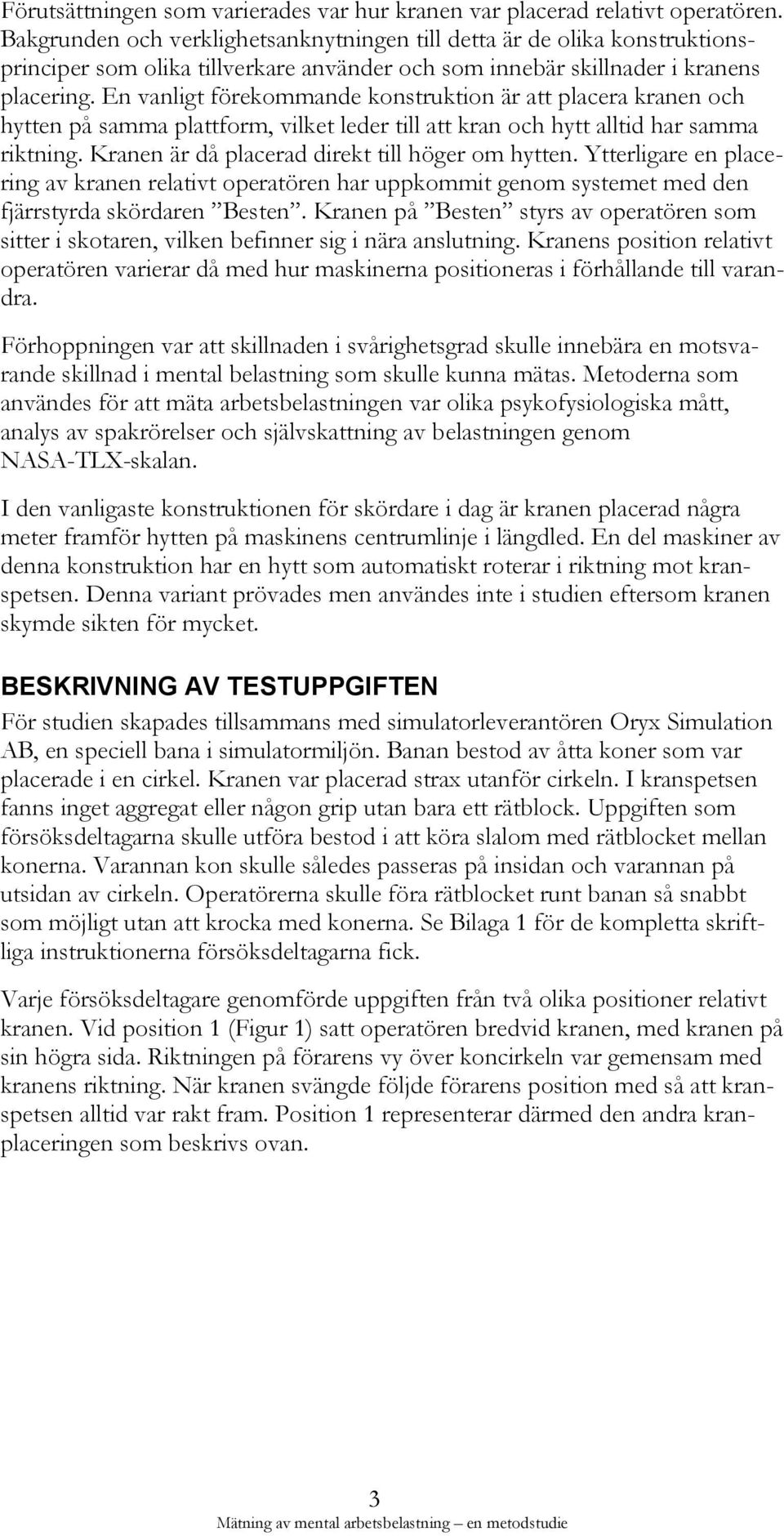 En vanligt förekommande konstruktion är att placera kranen och hytten på samma plattform, vilket leder till att kran och hytt alltid har samma riktning.