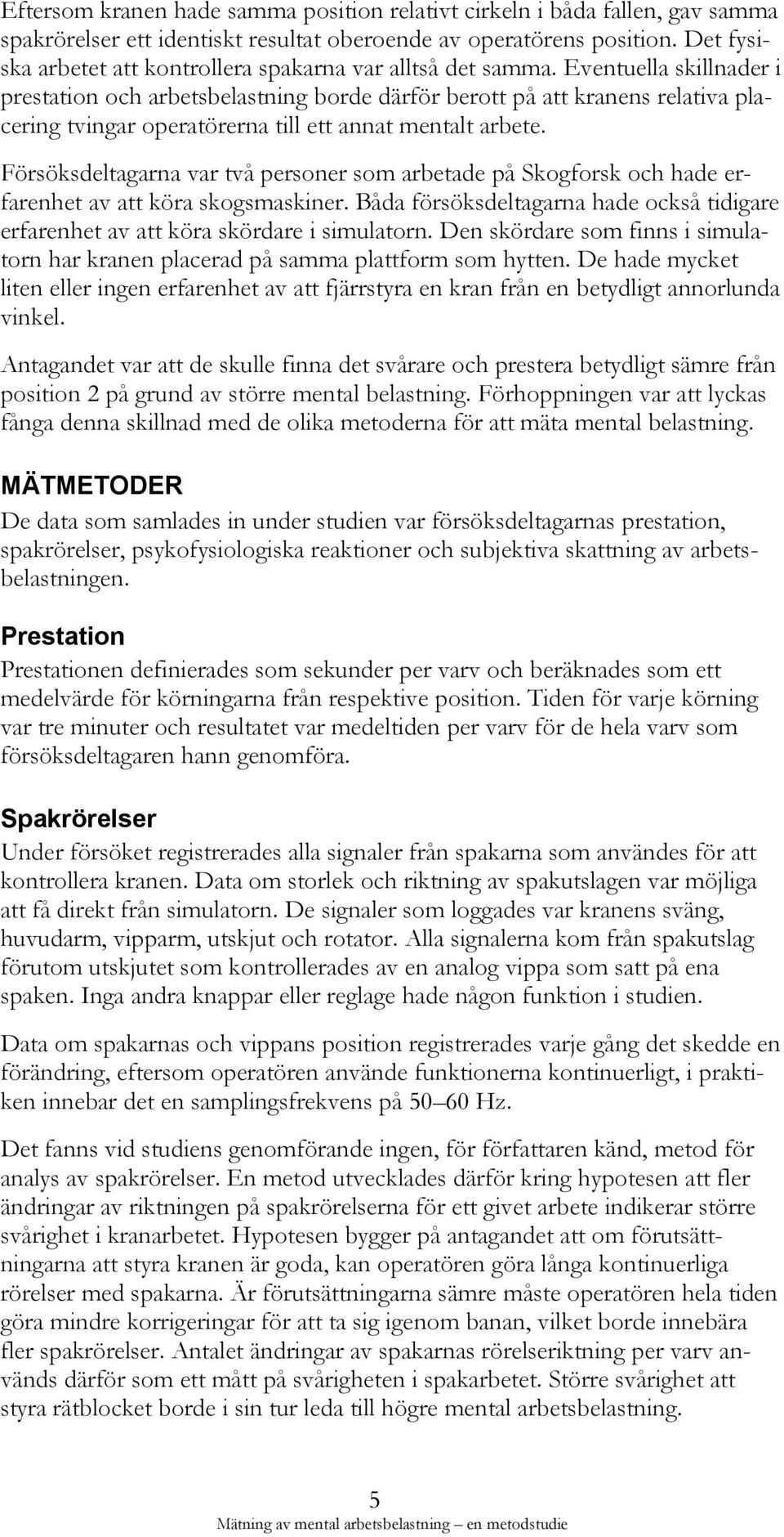 Eventuella skillnader i prestation och arbetsbelastning borde därför berott på att kranens relativa placering tvingar operatörerna till ett annat mentalt arbete.