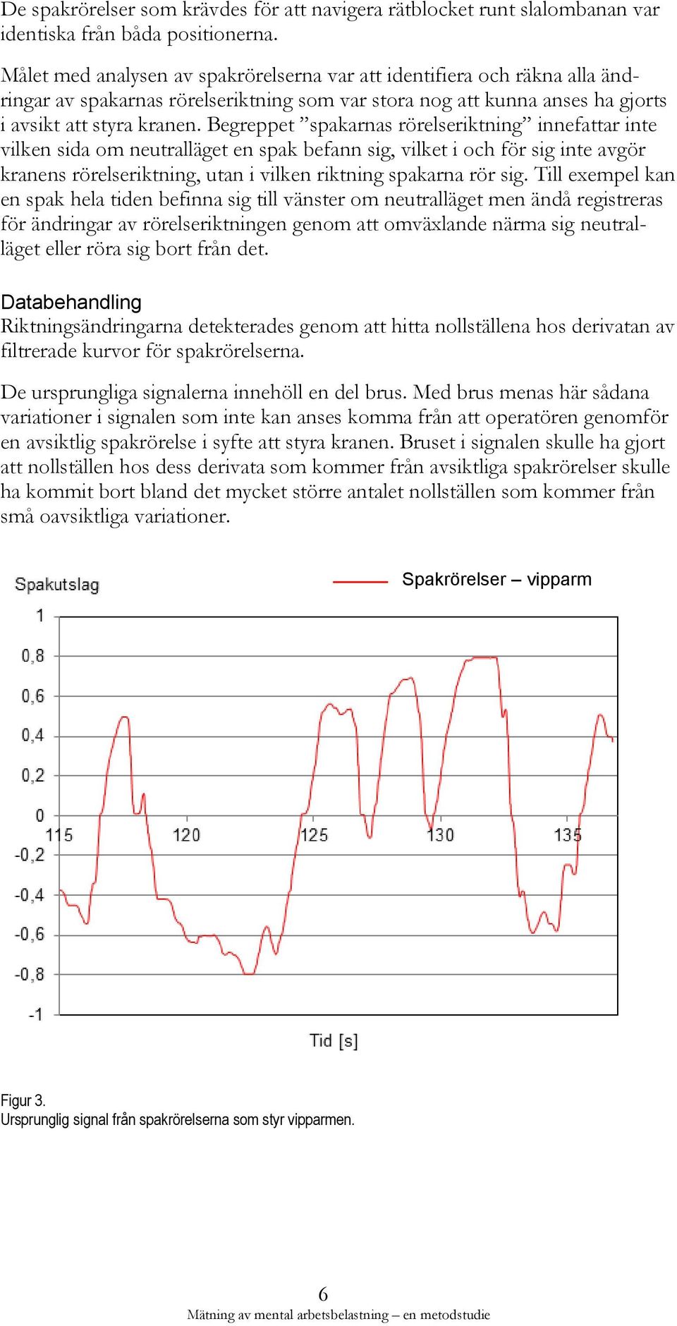 Begreppet spakarnas rörelseriktning innefattar inte vilken sida om neutralläget en spak befann sig, vilket i och för sig inte avgör kranens rörelseriktning, utan i vilken riktning spakarna rör sig.