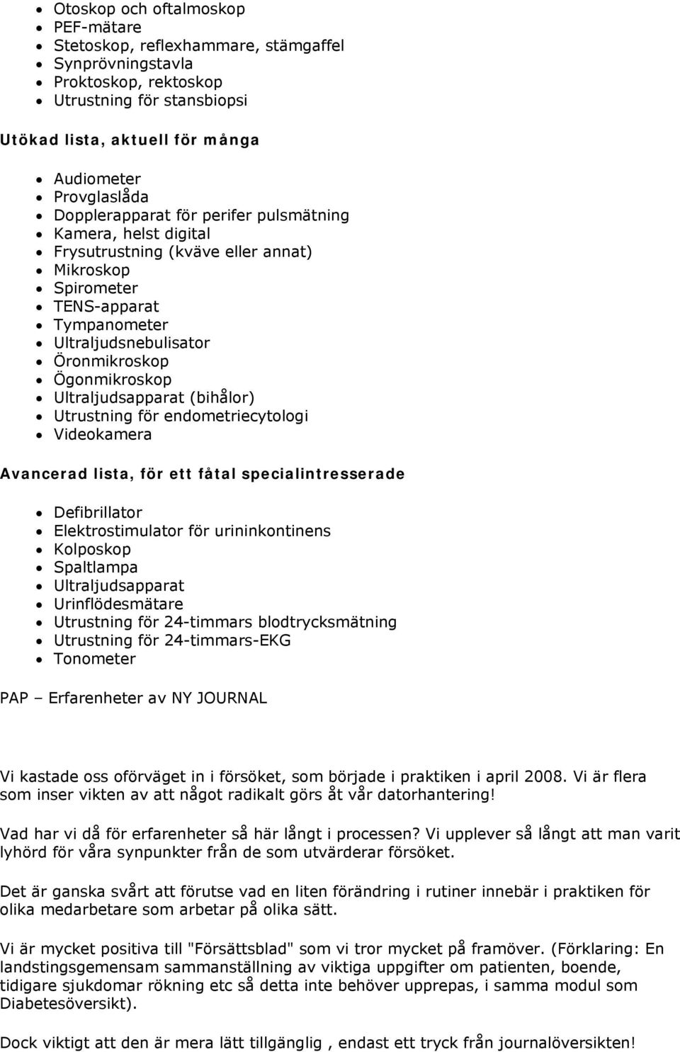 Ultraljudsapparat (bihålor) Utrustning för endometriecytologi Videokamera Avancerad lista, för ett fåtal specialintresserade Defibrillator Elektrostimulator för urininkontinens Kolposkop Spaltlampa