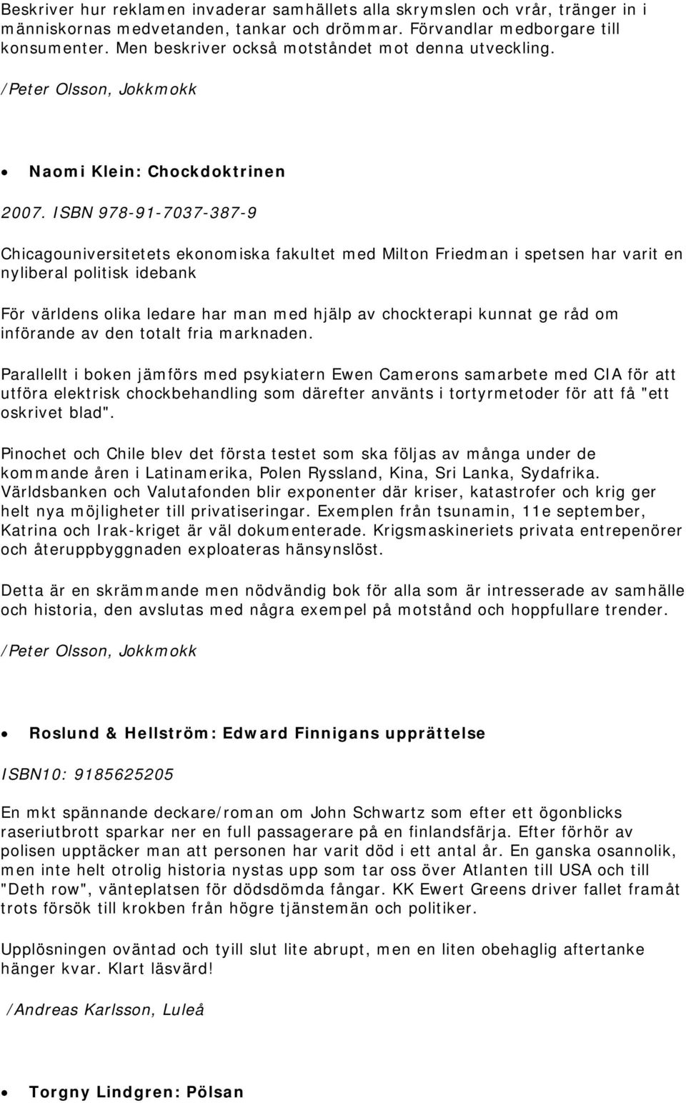 ISBN 978-91-7037-387-9 Chicagouniversitetets ekonomiska fakultet med Milton Friedman i spetsen har varit en nyliberal politisk idebank För världens olika ledare har man med hjälp av chockterapi