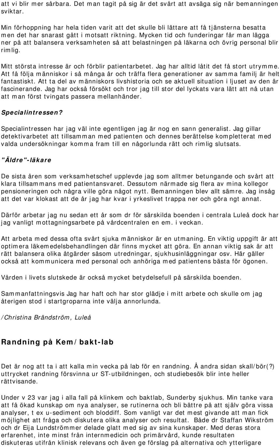 Mycken tid och funderingar får man lägga ner på att balansera verksamheten så att belastningen på läkarna och övrig personal blir rimlig. Mitt största intresse är och förblir patientarbetet.