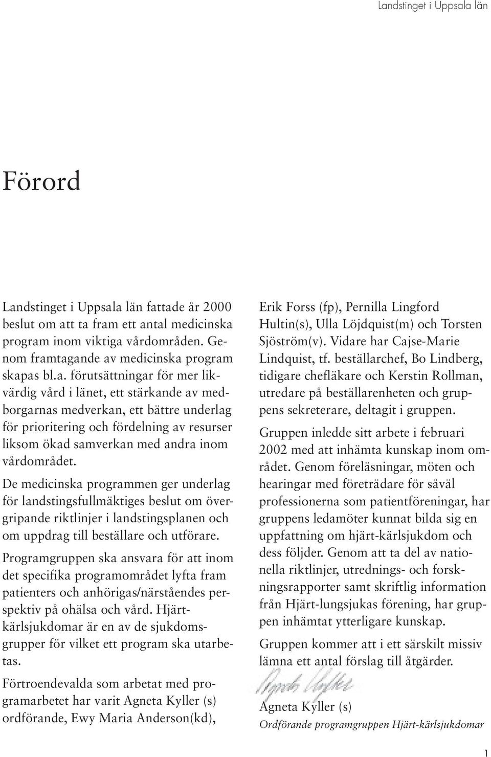 a län fattade år 2000 beslut om att ta fram ett antal medicinska program inom viktiga vårdområden. Genom framtagande av medicinska program skapas bl.a. förutsättningar för mer likvärdig vård i länet,