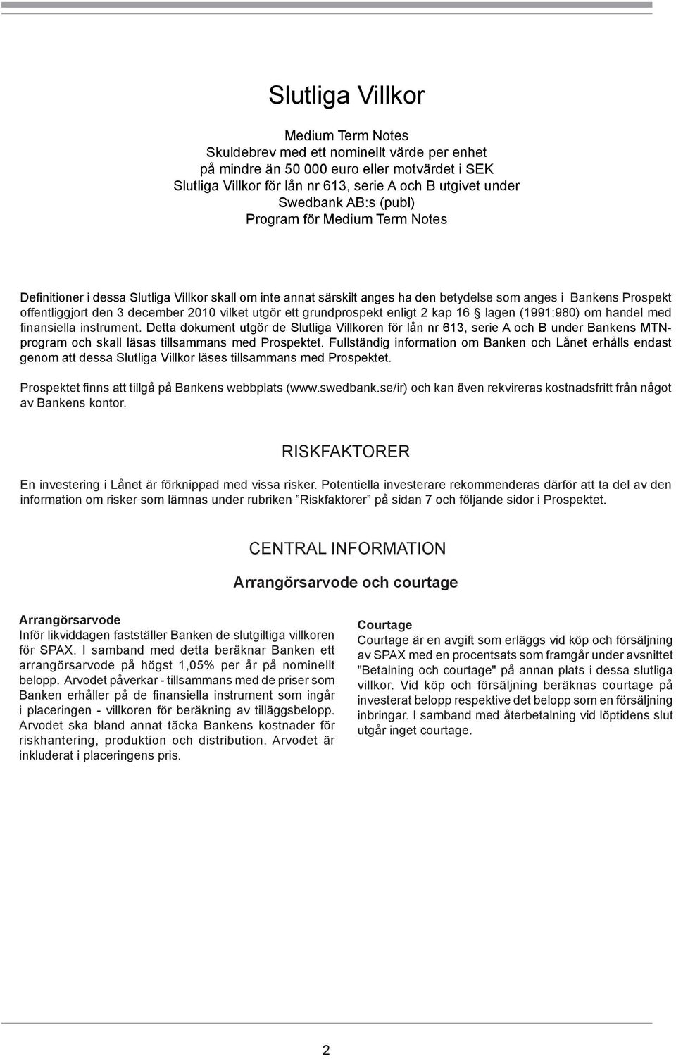 vilket utgör ett grundprospekt enligt 2 kap 16 lagen (1991:980) om handel med finansiella instrument.