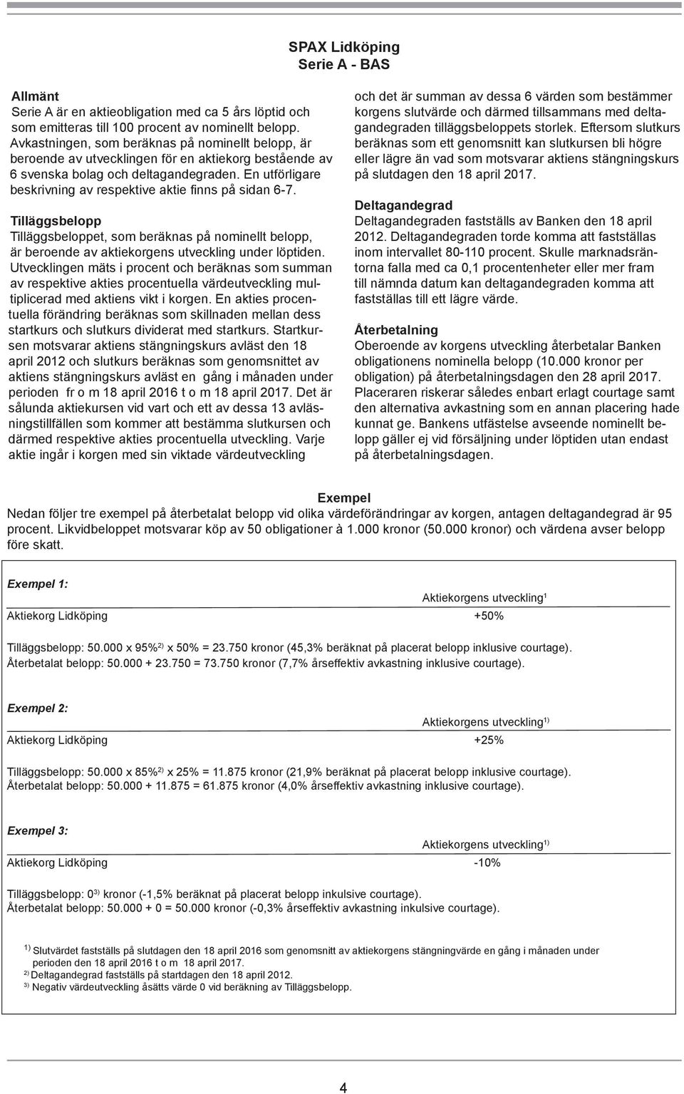 En utförligare beskrivning av respektive aktie finns på sidan 6-7. Tilläggsbelopp Tilläggsbeloppet, som beräknas på nominellt belopp, är beroende av aktiekorgens utveckling under löptiden.