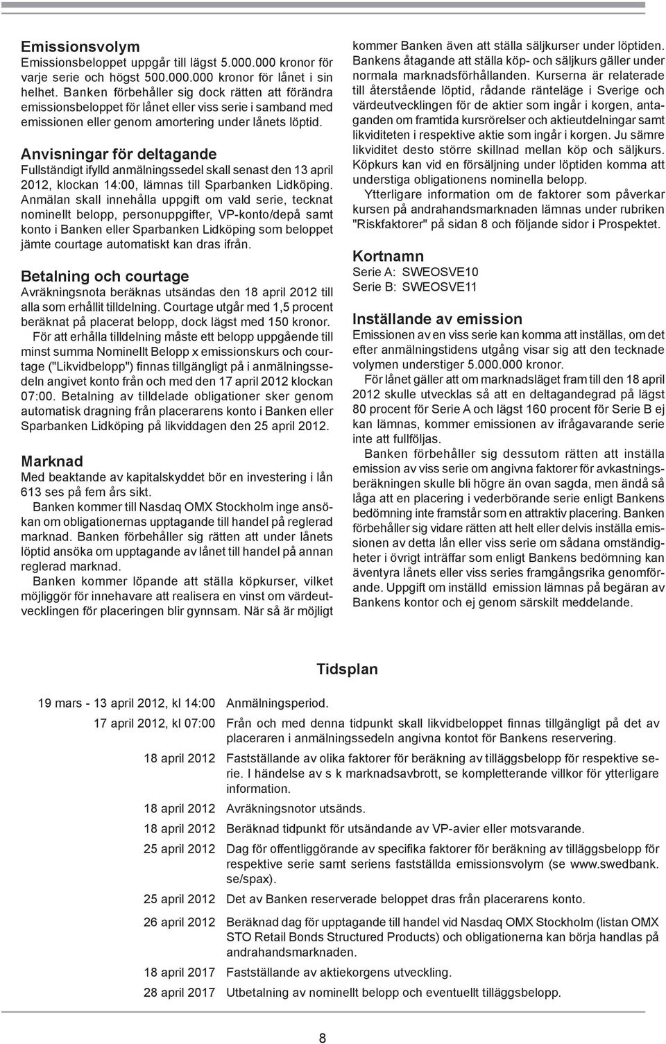 Anvisningar för deltagande Fullständigt ifylld anmälningssedel skall senast den 13 april 2012, klockan 14:00, lämnas till Sparbanken Lidköping.