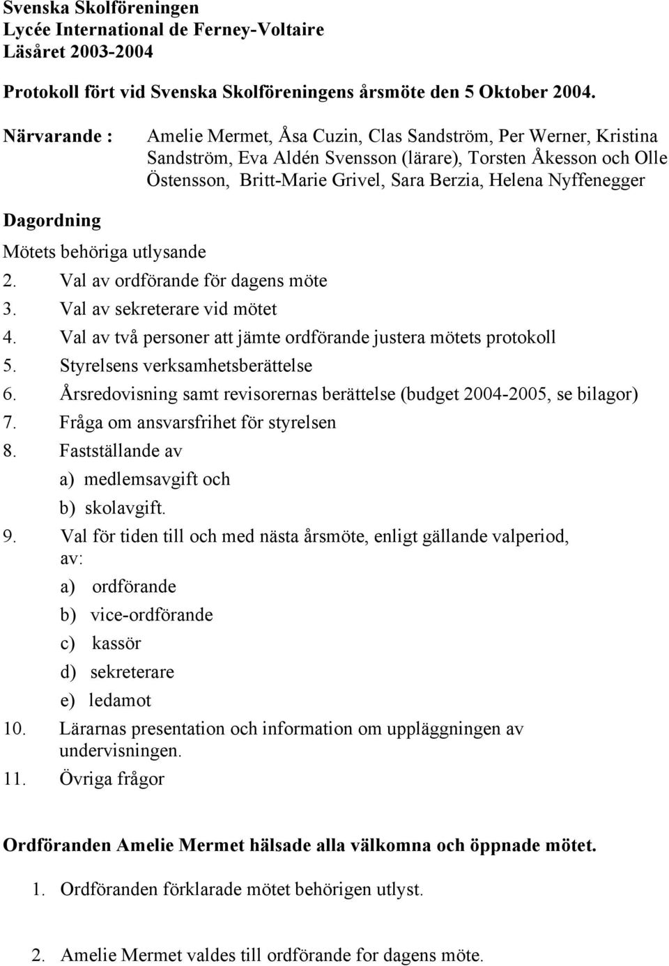 Nyffenegger Dagordning Mötets behöriga utlysande 2. Val av ordförande för dagens möte 3. Val av sekreterare vid mötet 4. Val av två personer att jämte ordförande justera mötets protokoll 5.