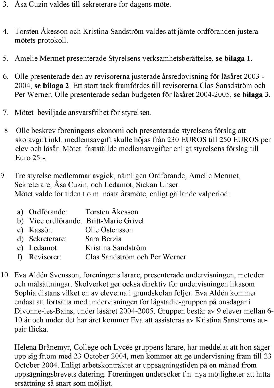 Ett stort tack framfördes till revisorerna Clas Sansdström och Per Werner. Olle presenterade sedan budgeten för läsåret 2004-2005, se bilaga 3. 7. Mötet beviljade ansvarsfrihet för styrelsen. 8.