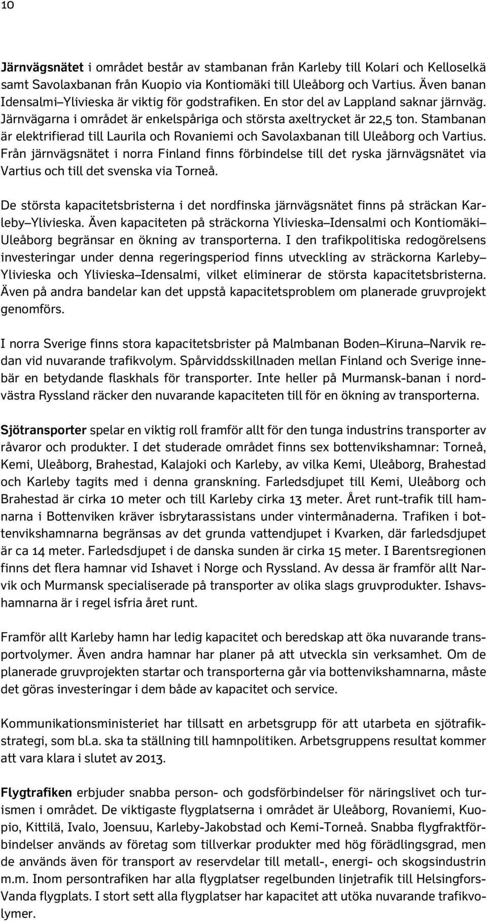 Stambanan är elektrifierad till Laurila och Rovaniemi och Savolaxbanan till Uleåborg och Vartius.