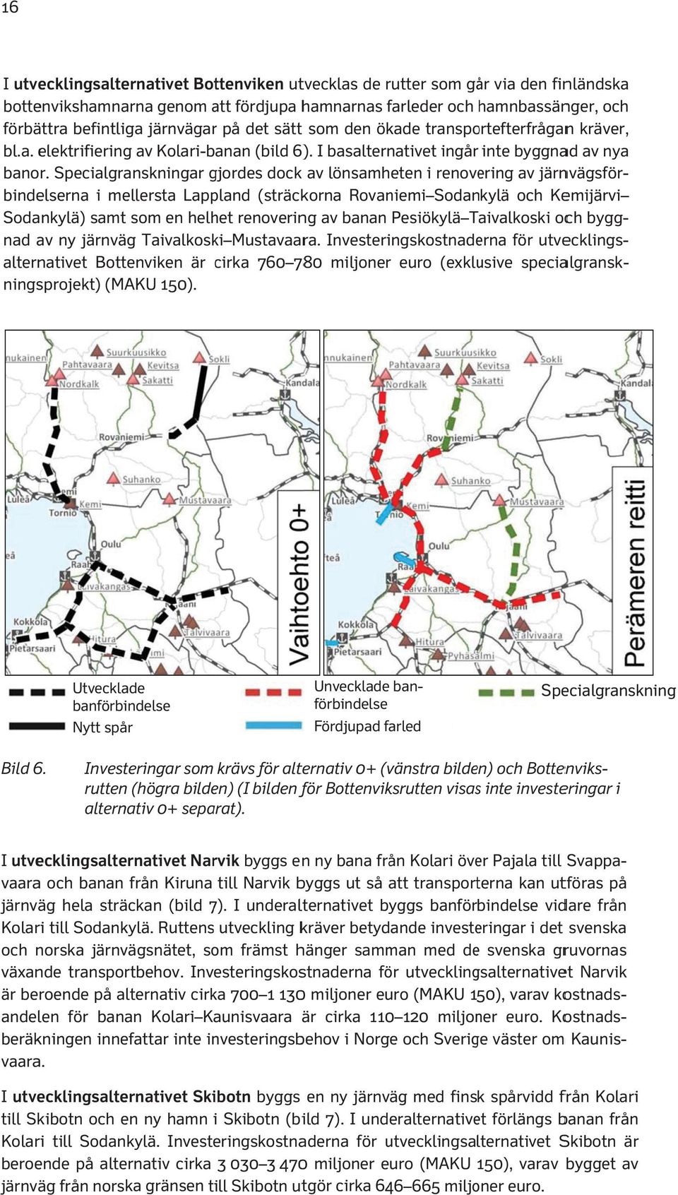 Specialgra anskningar gjordes g dock av lönsamh eten i renove ering av järn nvägsför- binde elserna i me ellersta Lapp pland (sträck korna Rovan niemi Sodan kylä och Ke emijärvi Soda nkylä) samt som