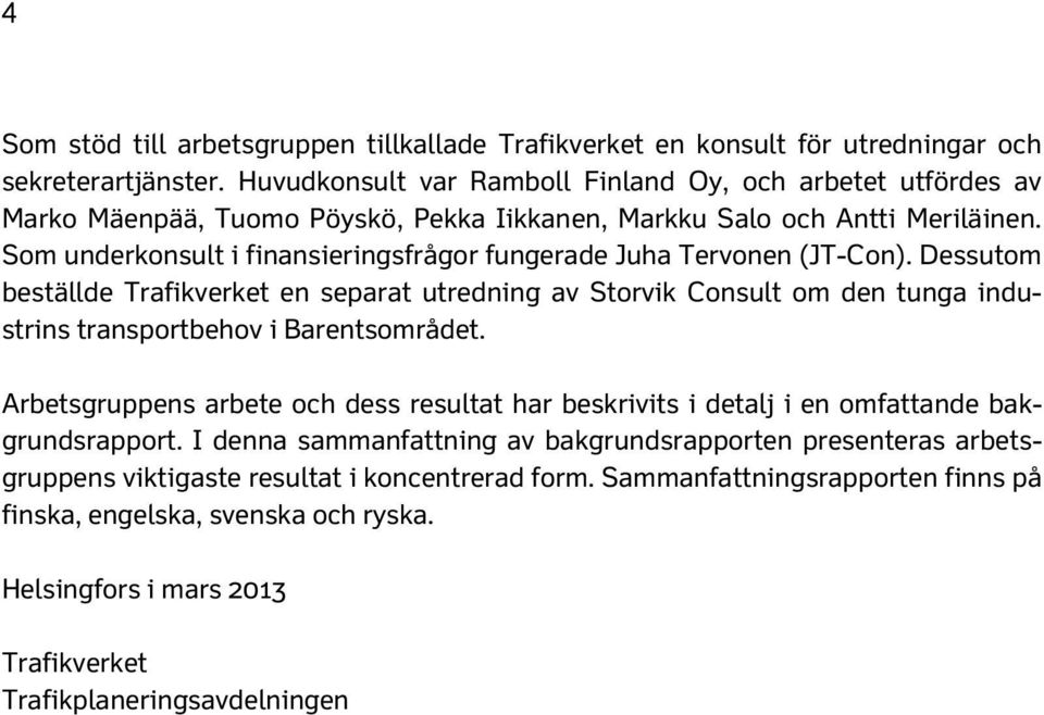 Som underkonsult i finansieringsfrågor fungerade Juha Tervonen (JT-Con).