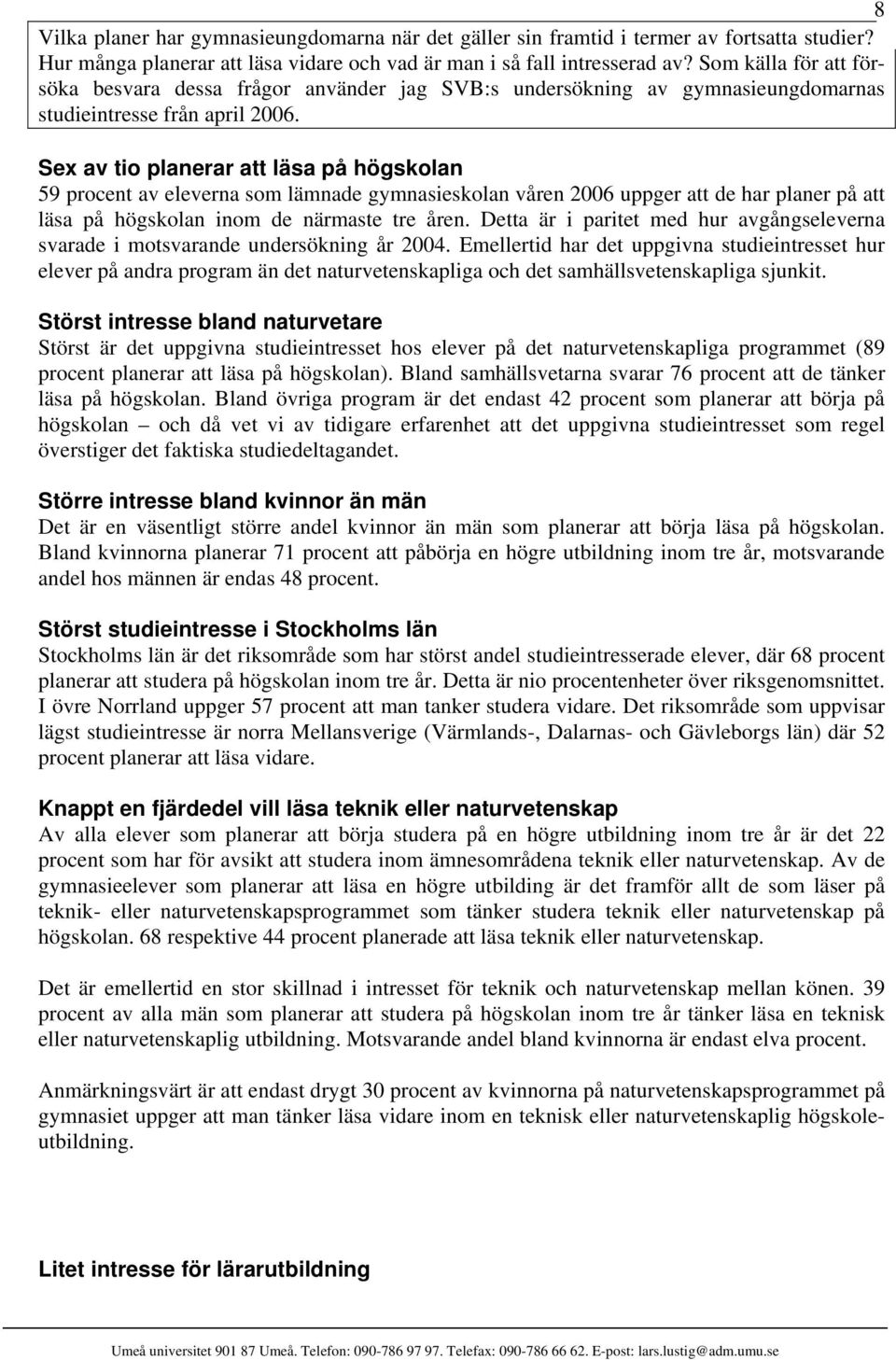 Sex av tio planerar att läsa på högskolan 59 procent av eleverna som lämnade gymnasieskolan våren 2006 uppger att de har planer på att läsa på högskolan inom de närmaste tre åren.