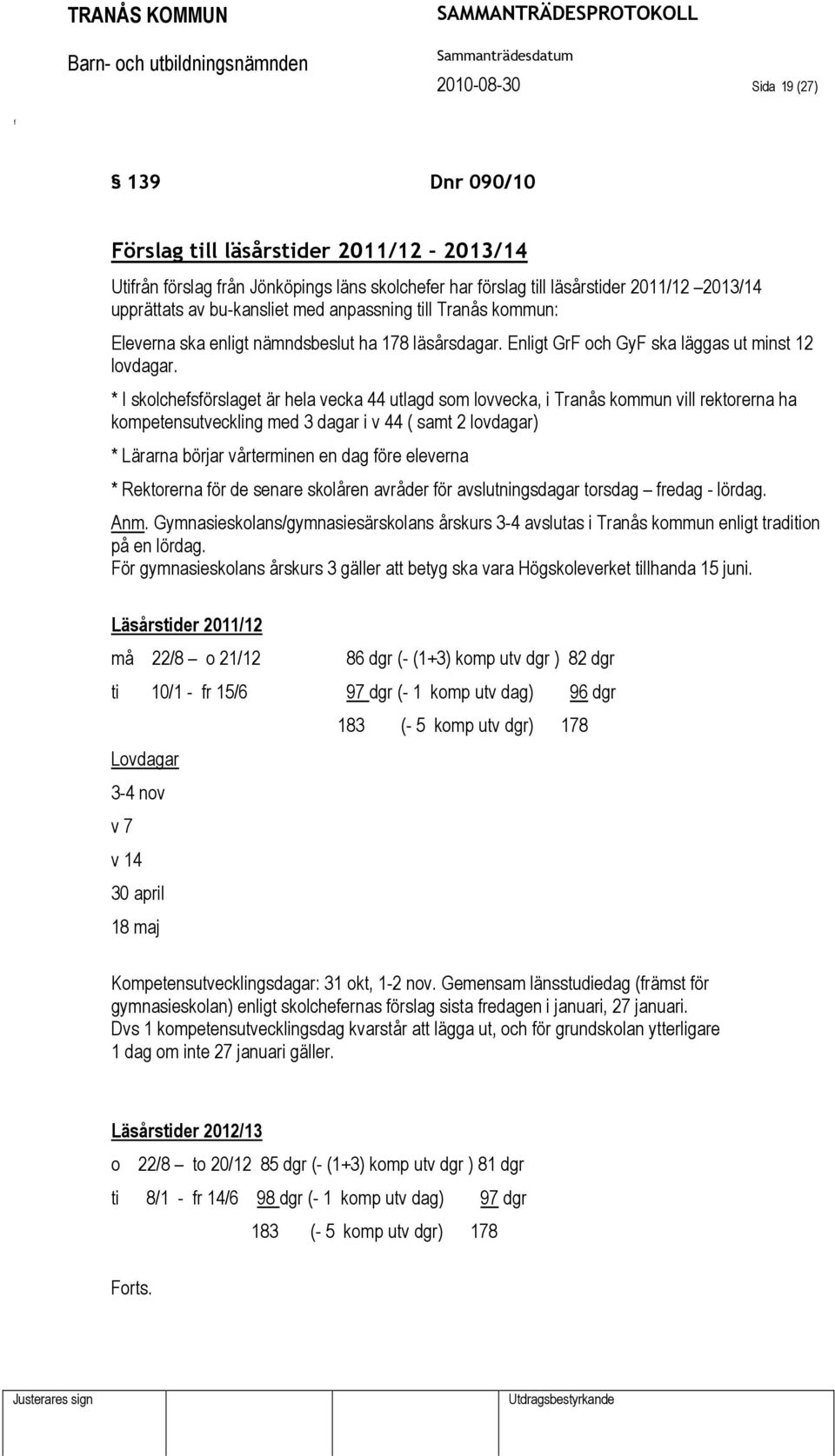 * I skolchesörslaget är hela vecka 44 utlagd som lovvecka, i Tranås kommun vill rektorerna ha kompetensutveckling med 3 dagar i v 44 ( samt 2 lovdagar) * Lärarna börjar vårterminen en dag öre