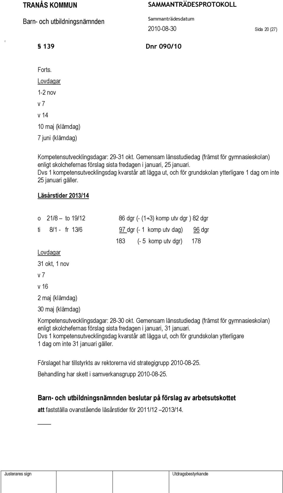 Dvs 1 kompetensutvecklingsdag kvarstår att lägga ut, och ör grundskolan ytterligare 1 dag om inte 25 januari gäller.