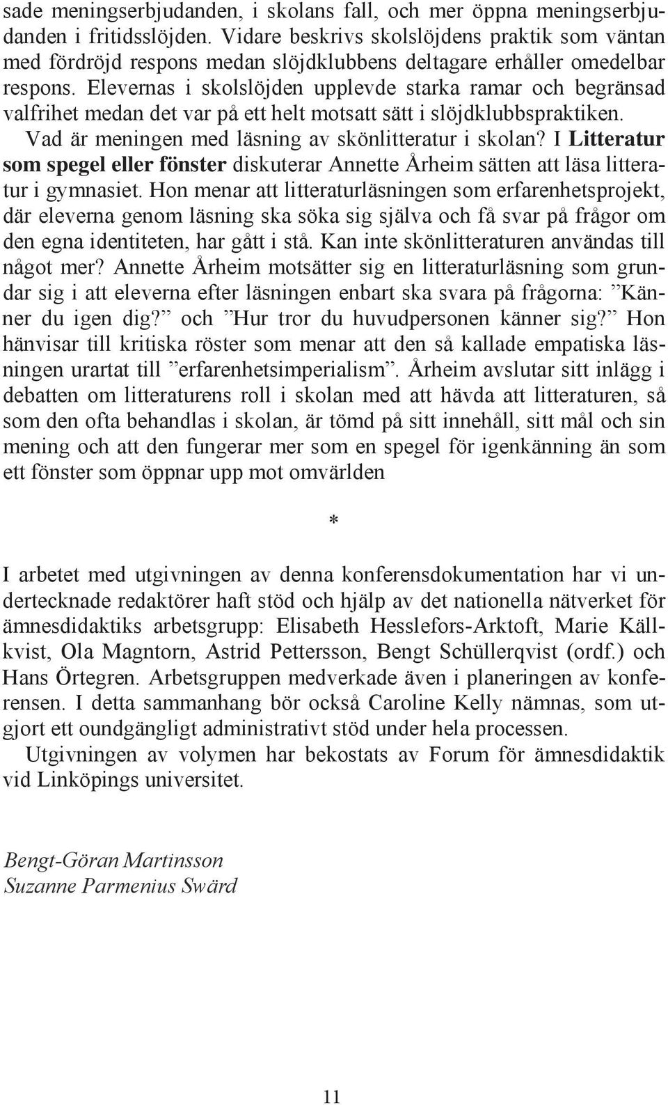 Elevernas i skolslöjden upplevde starka ramar och begränsad valfrihet medan det var på ett helt motsatt sätt i slöjdklubbspraktiken. Vad är meningen med läsning av skönlitteratur i skolan?