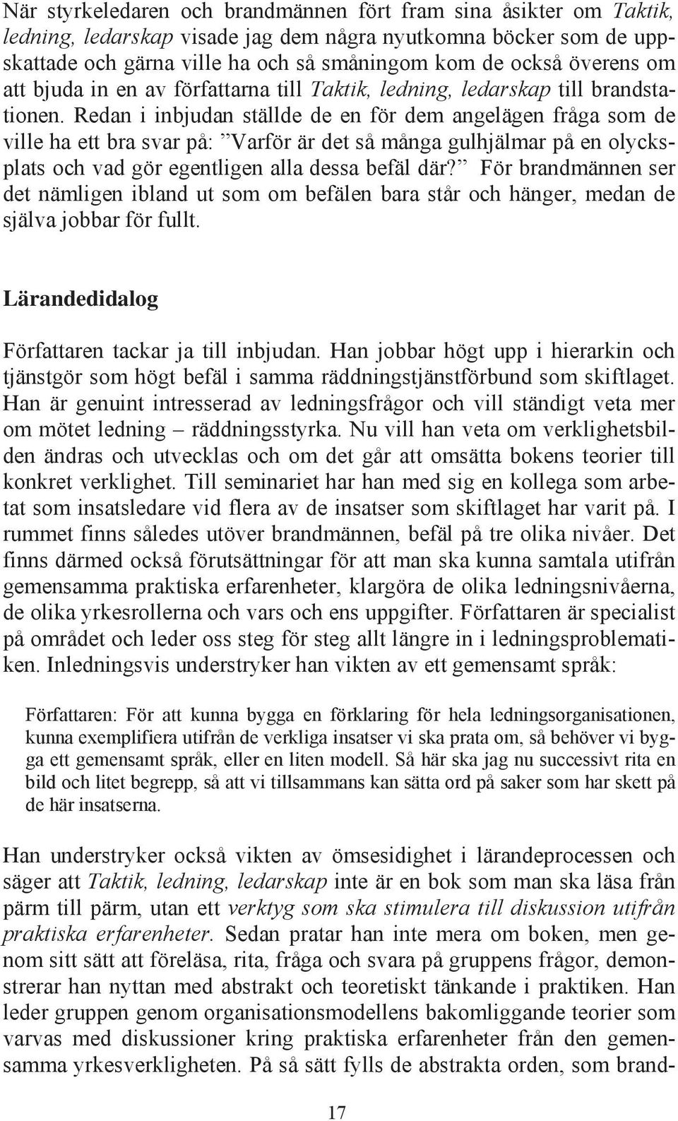 Redan i inbjudan ställde de en för dem angelägen fråga som de ville ha ett bra svar på: Varför är det så många gulhjälmar på en olycksplats och vad gör egentligen alla dessa befäl där?