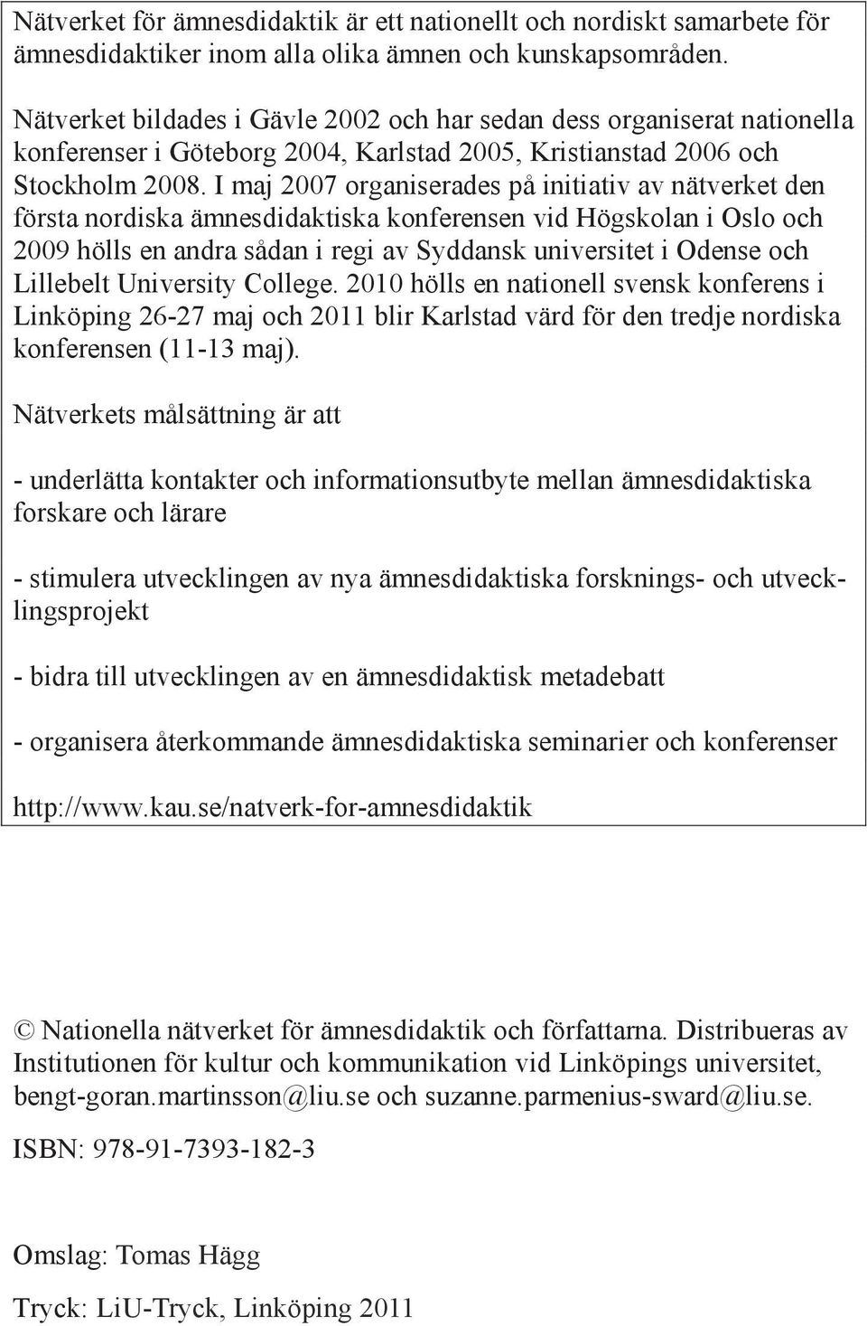 I maj 2007 organiserades på initiativ av nätverket den första nordiska ämnesdidaktiska konferensen vid Högskolan i Oslo och 2009 hölls en andra sådan i regi av Syddansk universitet i Odense och