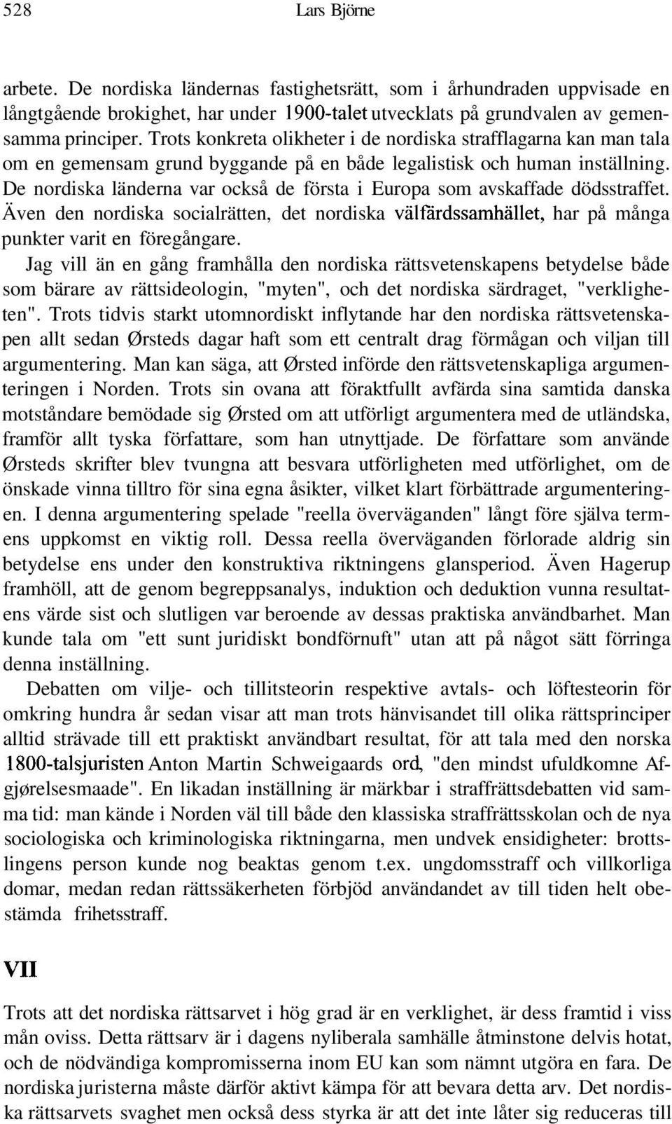 De nordiska länderna var också de första i Europa som avskaffade dödsstraffet. Även den nordiska socialrätten, det nordiska välfärdssamhället, har på många punkter varit en föregångare.