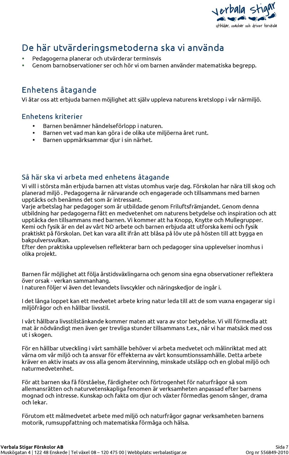 Barnen uppmärksammar djur i sin närhet. Så här ska vi arbeta med enhetens åtagande Vi vill i största mån erbjuda barnen att vistas utomhus varje dag. Förskolan har nära till skog och planerad miljö.