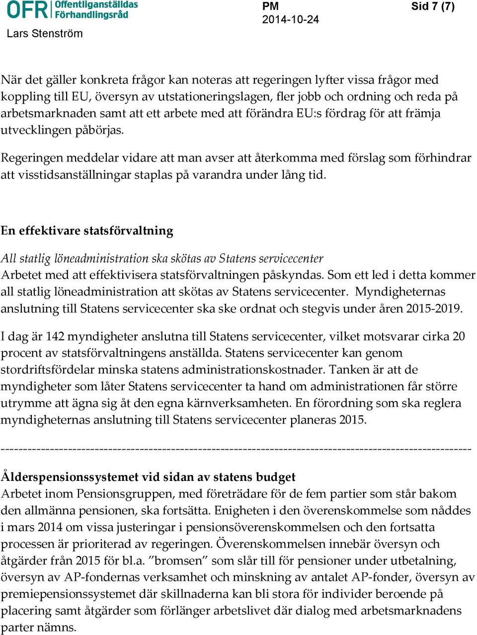 Regeringen meddelar vidare att man avser att återkomma med förslag som förhindrar att visstidsanställningar staplas på varandra under lång tid.