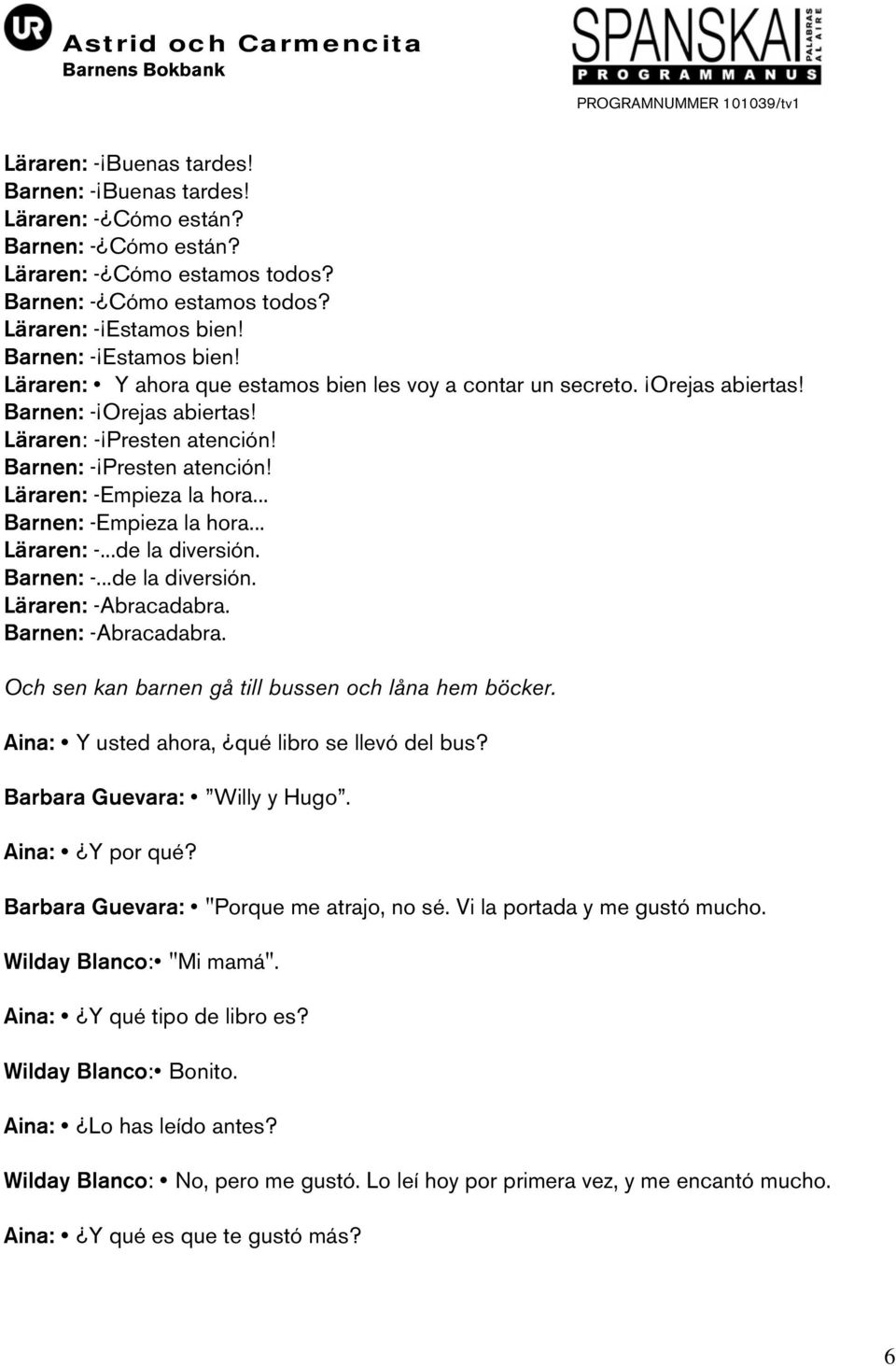 Läraren: -Empieza la hora... Barnen: -Empieza la hora... Läraren: -...de la diversión. Barnen: -...de la diversión. Läraren: -Abracadabra. Barnen: -Abracadabra.