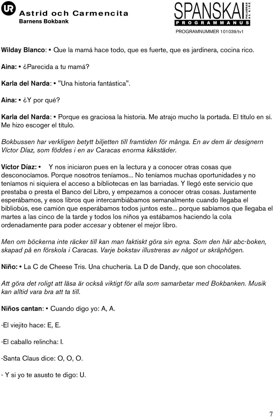 En av dem är designern Víctor Díaz, som föddes i en av Caracas enorma kåkstäder. Víctor Díaz: Y nos iniciaron pues en la lectura y a conocer otras cosas que desconocíamos. Porque nosotros teníamos.