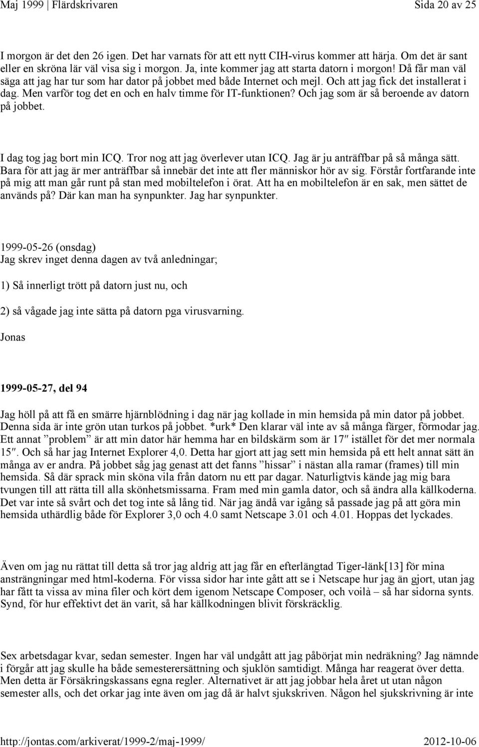 Men varför tog det en och en halv timme för IT-funktionen? Och jag som är så beroende av datorn på jobbet. I dag tog jag bort min ICQ. Tror nog att jag överlever utan ICQ.