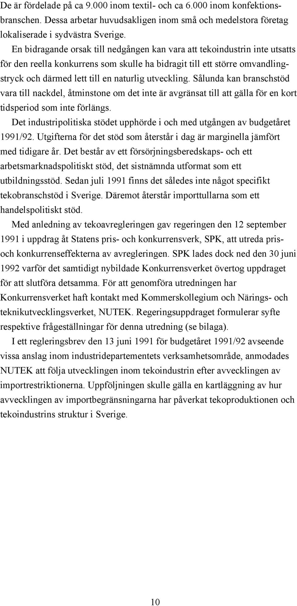 utveckling. Sålunda kan branschstöd vara till nackdel, åtminstone om det inte är avgränsat till att gälla för en kort tidsperiod som inte förlängs.