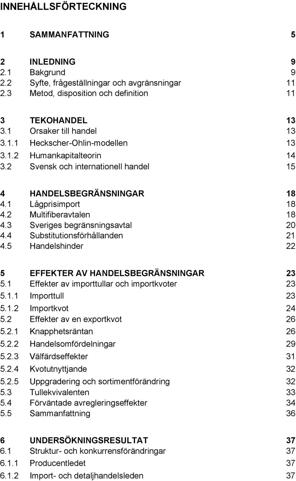 2 Multifiberavtalen 18 4.3 Sveriges begränsningsavtal 20 4.4 Substitutionsförhållanden 21 4.5 Handelshinder 22 5 EFFEKTER AV HANDELSBEGRÄNSNINGAR 23 5.1 Effekter av importtullar och importkvoter 23 5.