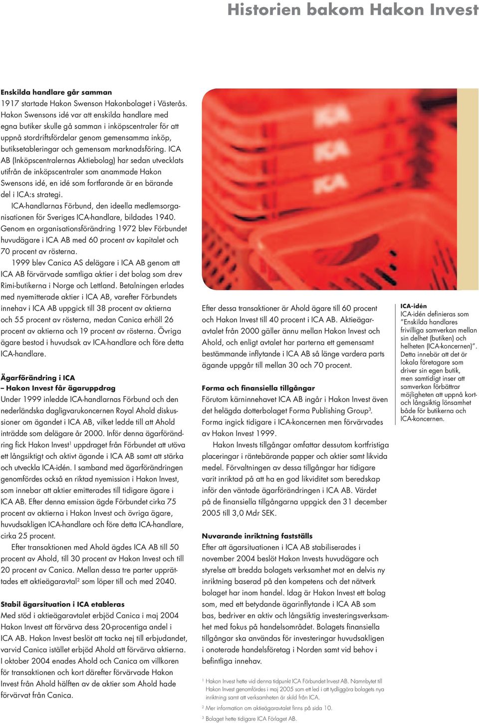 marknadsföring. ICA AB (Inköpscentralernas Aktiebolag) har sedan utvecklats utifrån de inköpscentraler som anammade Hakon Swensons idé, en idé som fortfarande är en bärande del i ICA:s strategi.